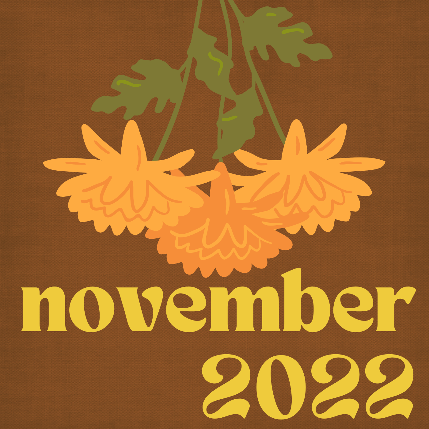 an upside down illustration of orange mums on a brown background with november 2022 in a groovy yellow font at the bottom